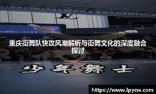 重庆街舞队快攻风潮解析与街舞文化的深度融合探讨