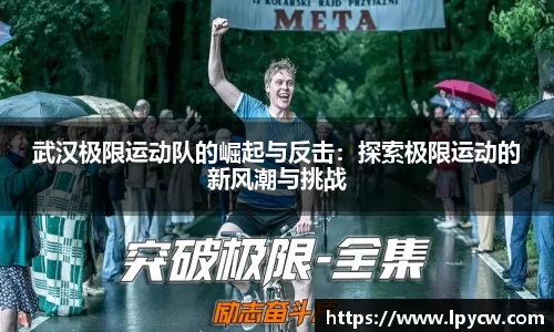 武汉极限运动队的崛起与反击：探索极限运动的新风潮与挑战