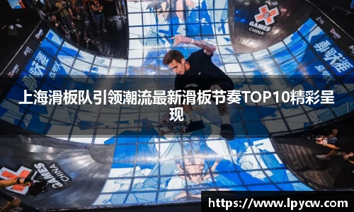 上海滑板队引领潮流最新滑板节奏TOP10精彩呈现