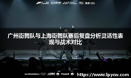 广州街舞队与上海街舞队赛后复盘分析灵活性表现与战术对比
