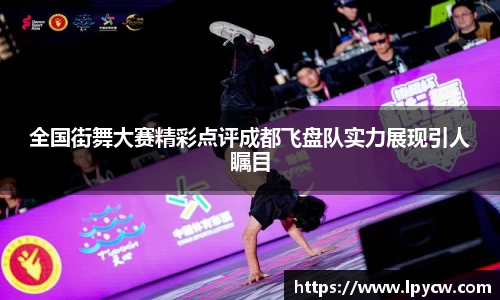 全国街舞大赛精彩点评成都飞盘队实力展现引人瞩目