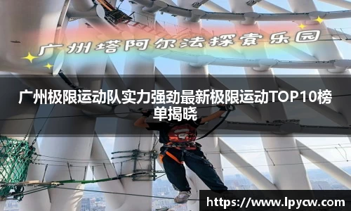 广州极限运动队实力强劲最新极限运动TOP10榜单揭晓