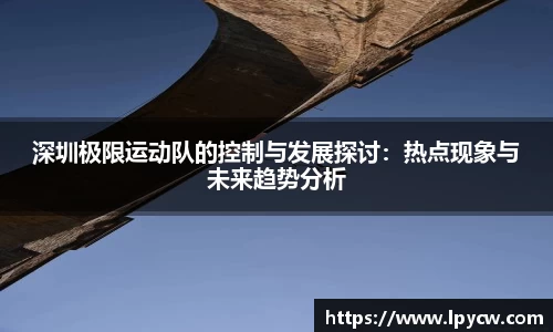 深圳极限运动队的控制与发展探讨：热点现象与未来趋势分析