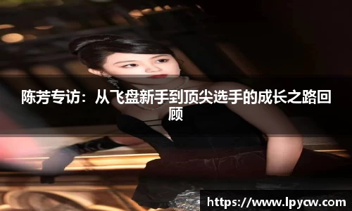 陈芳专访：从飞盘新手到顶尖选手的成长之路回顾