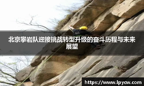 北京攀岩队迎接挑战转型升级的奋斗历程与未来展望