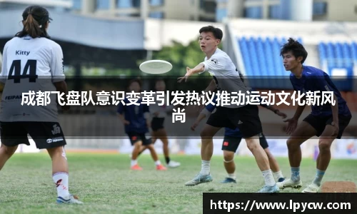 成都飞盘队意识变革引发热议推动运动文化新风尚