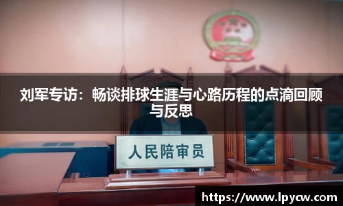 刘军专访：畅谈排球生涯与心路历程的点滴回顾与反思