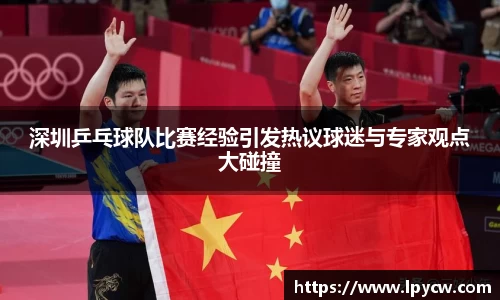 深圳乒乓球队比赛经验引发热议球迷与专家观点大碰撞