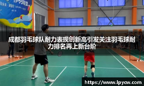成都羽毛球队耐力表现创新高引发关注羽毛球耐力排名再上新台阶