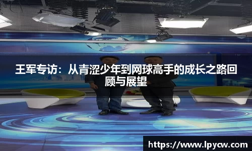 王军专访：从青涩少年到网球高手的成长之路回顾与展望