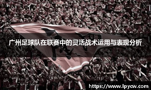 广州足球队在联赛中的灵活战术运用与表现分析