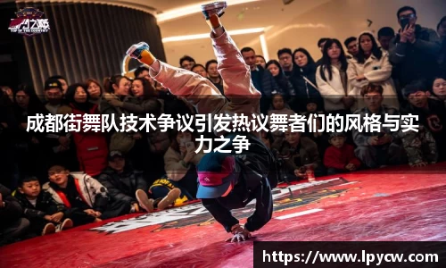 成都街舞队技术争议引发热议舞者们的风格与实力之争