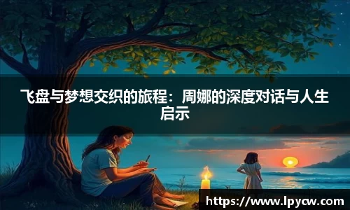 飞盘与梦想交织的旅程：周娜的深度对话与人生启示