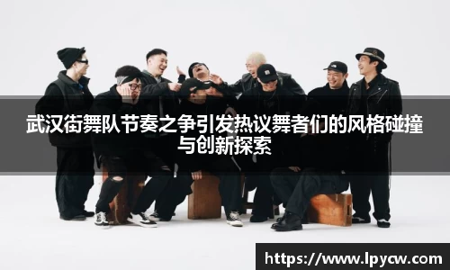 武汉街舞队节奏之争引发热议舞者们的风格碰撞与创新探索