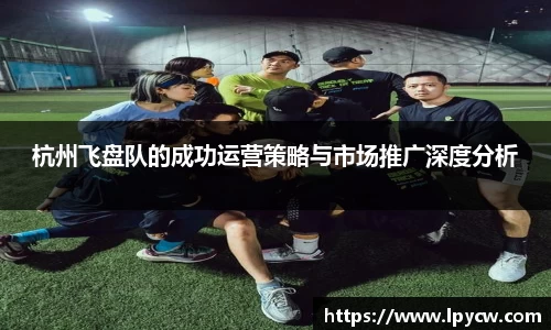 杭州飞盘队的成功运营策略与市场推广深度分析