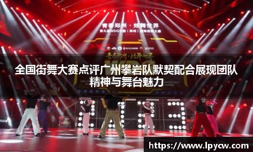 全国街舞大赛点评广州攀岩队默契配合展现团队精神与舞台魅力