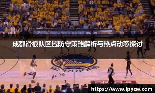 成都滑板队区域防守策略解析与热点动态探讨