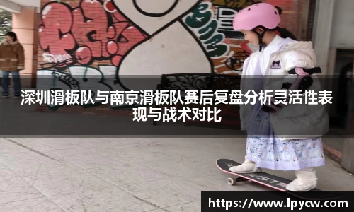 深圳滑板队与南京滑板队赛后复盘分析灵活性表现与战术对比