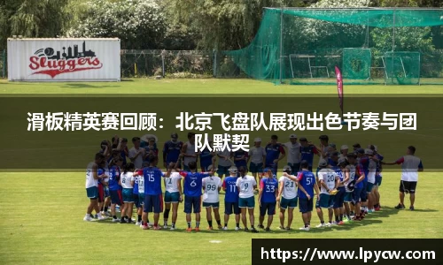 滑板精英赛回顾：北京飞盘队展现出色节奏与团队默契