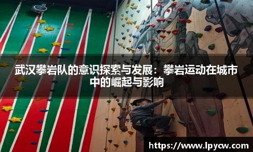 武汉攀岩队的意识探索与发展：攀岩运动在城市中的崛起与影响