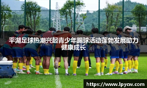 平湖足球热潮兴起青少年踢球活动蓬勃发展助力健康成长