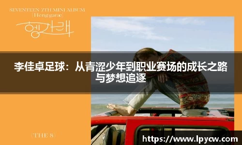 李佳卓足球：从青涩少年到职业赛场的成长之路与梦想追逐